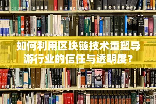 如何利用区块链技术重塑导游行业的信任与透明度？
