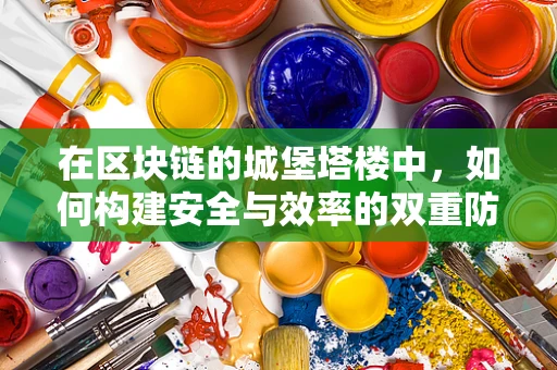 在区块链的城堡塔楼中，如何构建安全与效率的双重防线？