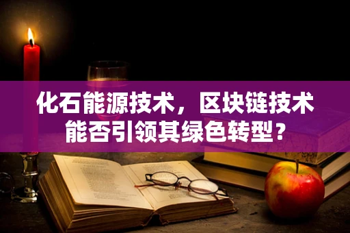 化石能源技术，区块链技术能否引领其绿色转型？