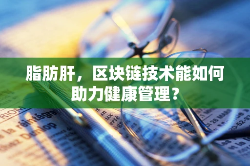 脂肪肝，区块链技术能如何助力健康管理？
