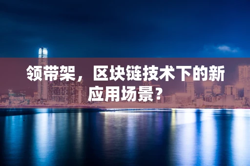 领带架，区块链技术下的新应用场景？