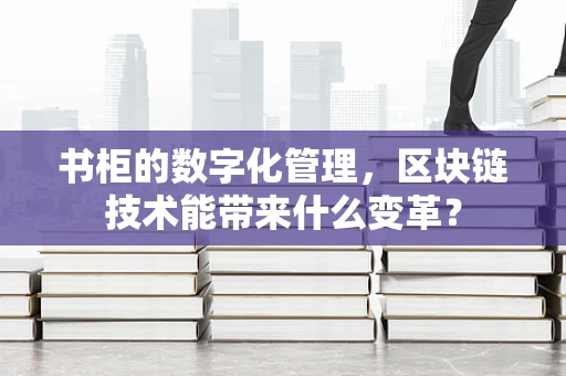书柜的数字化管理，区块链技术能带来什么变革？