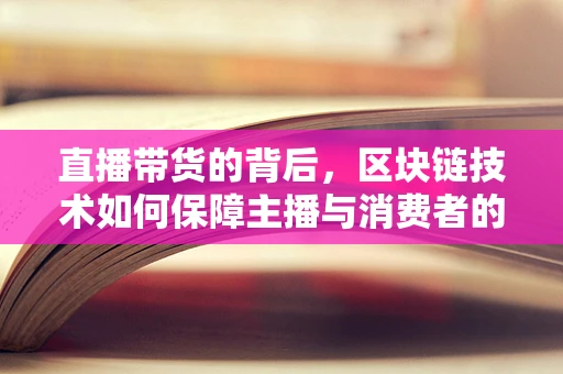 直播带货的背后，区块链技术如何保障主播与消费者的信任？