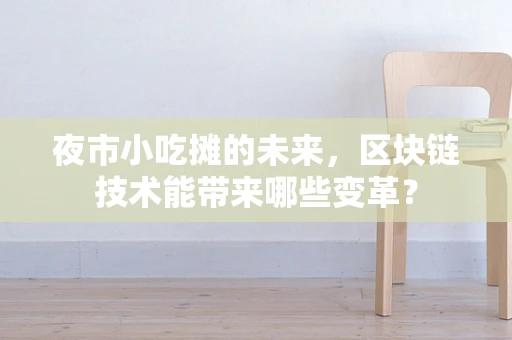 夜市小吃摊的未来，区块链技术能带来哪些变革？
