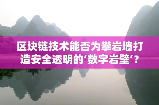 区块链技术能否为攀岩墙打造安全透明的‘数字岩壁’？