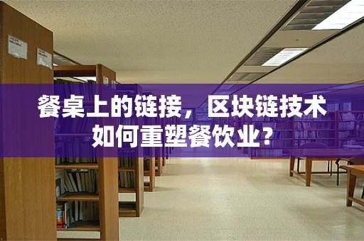 餐桌上的链接，区块链技术如何重塑餐饮业？