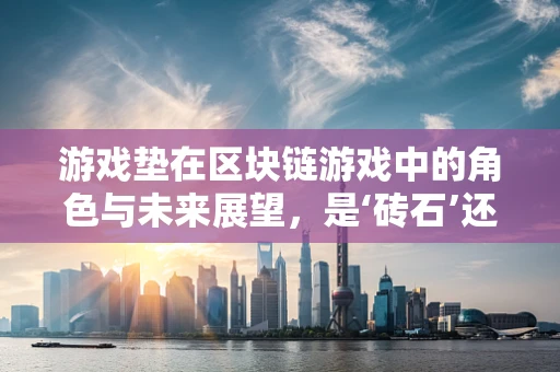 游戏垫在区块链游戏中的角色与未来展望，是‘砖石’还是‘鸡肋’？