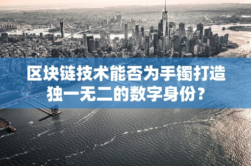 区块链技术能否为手镯打造独一无二的数字身份？