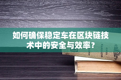 如何确保稳定车在区块链技术中的安全与效率？