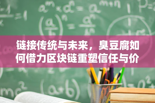 链接传统与未来，臭豆腐如何借力区块链重塑信任与价值？