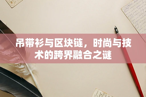 吊带衫与区块链，时尚与技术的跨界融合之谜