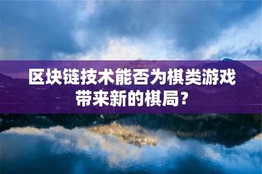 区块链技术能否为棋类游戏带来新的棋局？