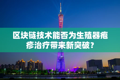 区块链技术能否为生殖器疱疹治疗带来新突破？