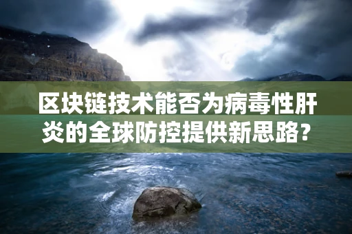 区块链技术能否为病毒性肝炎的全球防控提供新思路？