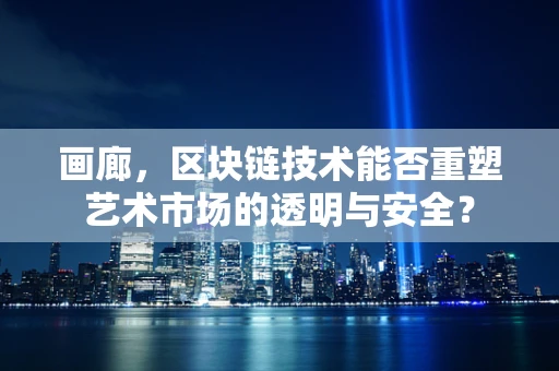 画廊，区块链技术能否重塑艺术市场的透明与安全？