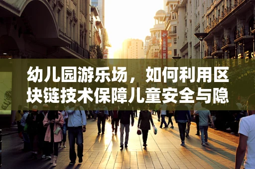 幼儿园游乐场，如何利用区块链技术保障儿童安全与隐私？