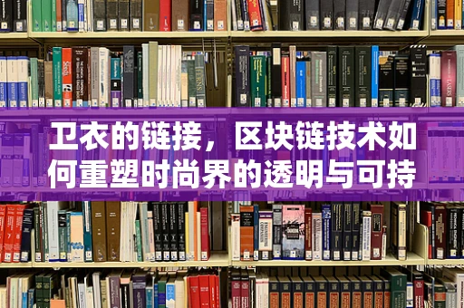 卫衣的链接，区块链技术如何重塑时尚界的透明与可持续？