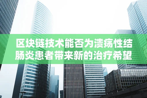 区块链技术能否为溃疡性结肠炎患者带来新的治疗希望？