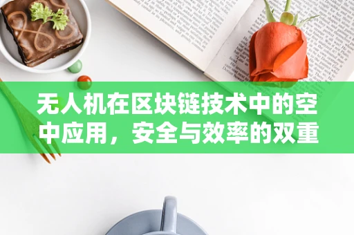 无人机在区块链技术中的空中应用，安全与效率的双重挑战？