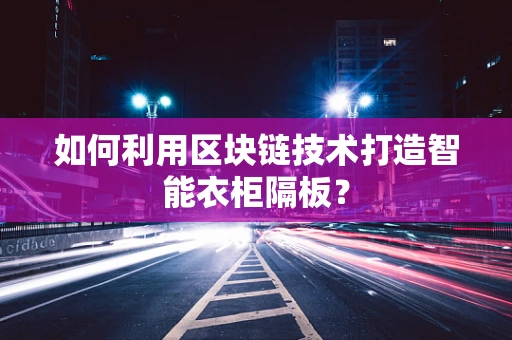 如何利用区块链技术打造智能衣柜隔板？