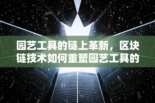 园艺工具的链上革新，区块链技术如何重塑园艺工具的供应链？