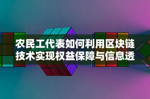农民工代表如何利用区块链技术实现权益保障与信息透明？