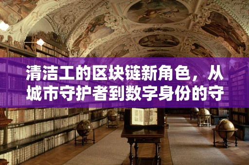 清洁工的区块链新角色，从城市守护者到数字身份的守护者