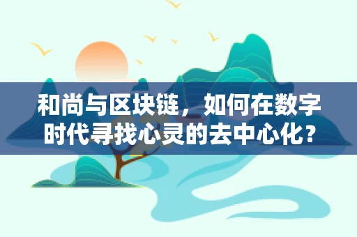 和尚与区块链，如何在数字时代寻找心灵的去中心化？