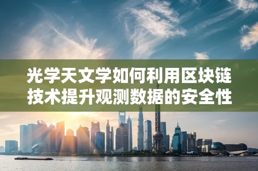 光学天文学如何利用区块链技术提升观测数据的安全性与透明度？
