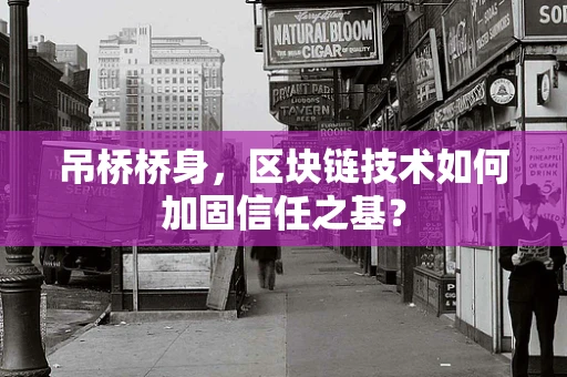 吊桥桥身，区块链技术如何加固信任之基？