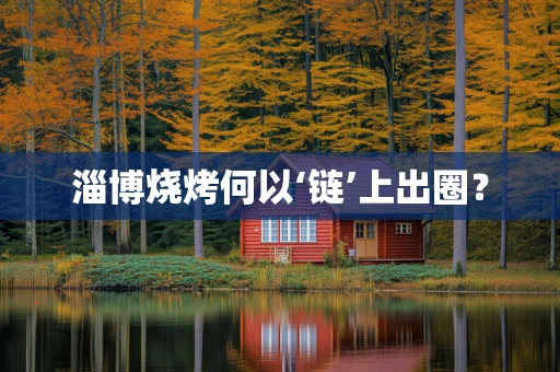 淄博烧烤何以‘链’上出圈？