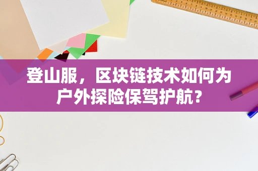 登山服，区块链技术如何为户外探险保驾护航？