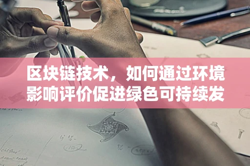 区块链技术，如何通过环境影响评价促进绿色可持续发展？