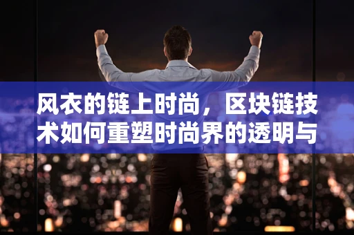 风衣的链上时尚，区块链技术如何重塑时尚界的透明与安全？