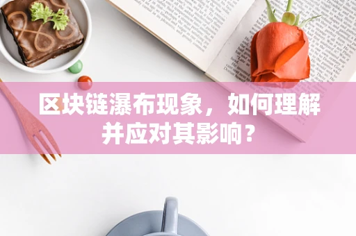 区块链瀑布现象，如何理解并应对其影响？