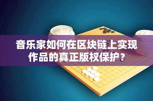 音乐家如何在区块链上实现作品的真正版权保护？