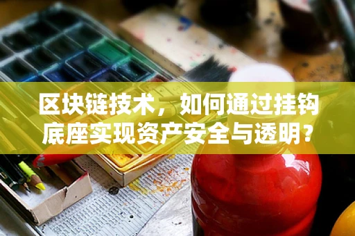 区块链技术，如何通过挂钩底座实现资产安全与透明？