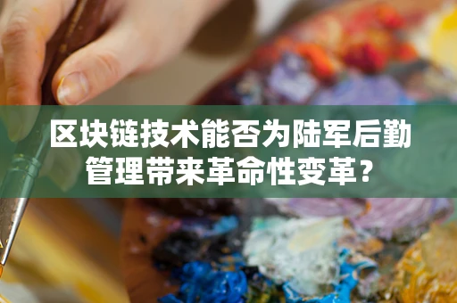 区块链技术能否为陆军后勤管理带来革命性变革？
