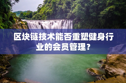 区块链技术能否重塑健身行业的会员管理？