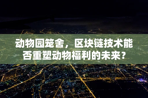 动物园笼舍，区块链技术能否重塑动物福利的未来？