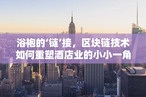浴袍的‘链’接，区块链技术如何重塑酒店业的小小一角？