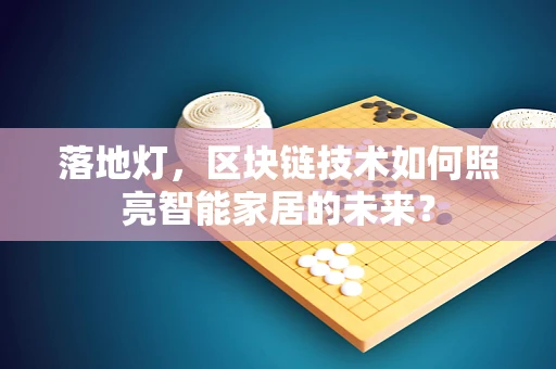 落地灯，区块链技术如何照亮智能家居的未来？