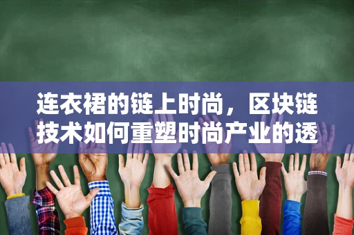 连衣裙的链上时尚，区块链技术如何重塑时尚产业的透明度与信任？