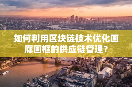 如何利用区块链技术优化画廊画框的供应链管理？