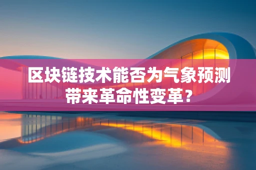 区块链技术能否为气象预测带来革命性变革？