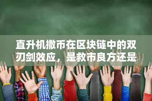 直升机撒币在区块链中的双刃剑效应，是救市良方还是市场泡沫的催化剂？