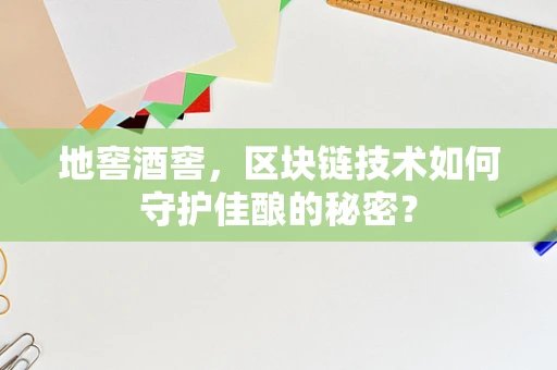 地窖酒窖，区块链技术如何守护佳酿的秘密？
