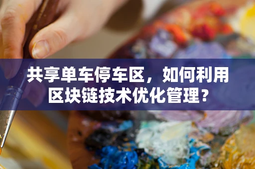 共享单车停车区，如何利用区块链技术优化管理？