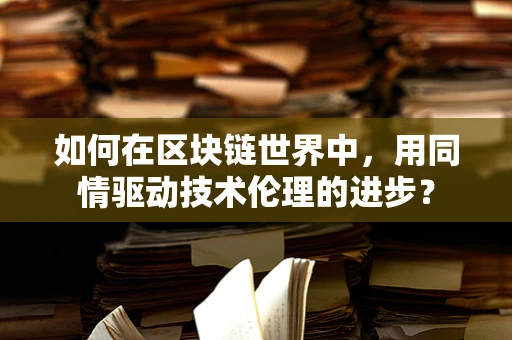如何在区块链世界中，用同情驱动技术伦理的进步？