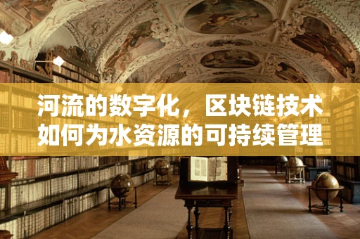 河流的数字化，区块链技术如何为水资源的可持续管理保驾护航？
